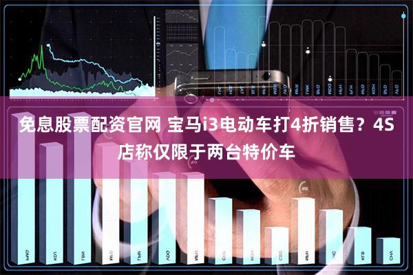 免息股票配资官网 宝马i3电动车打4折销售？4S店称仅限于两台特价车