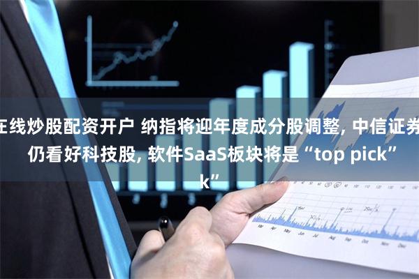 在线炒股配资开户 纳指将迎年度成分股调整, 中信证券: 仍看好科技股, 软件SaaS板块将是“top pick”