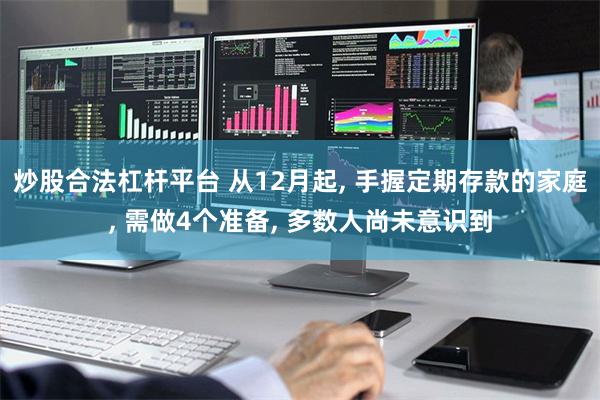 炒股合法杠杆平台 从12月起, 手握定期存款的家庭, 需做4个准备, 多数人尚未意识到