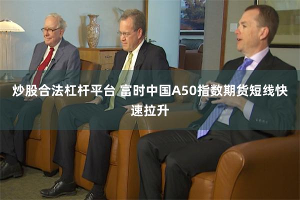 炒股合法杠杆平台 富时中国A50指数期货短线快速拉升