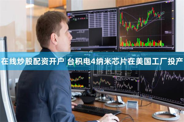 在线炒股配资开户 台积电4纳米芯片在美国工厂投产